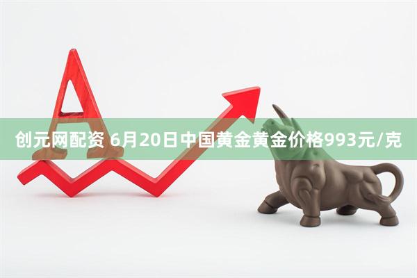 创元网配资 6月20日中国黄金黄金价格993元/克