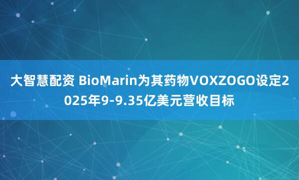 大智慧配资 BioMarin为其药物VOXZOGO设定2025年9-9.35亿美元营收目标