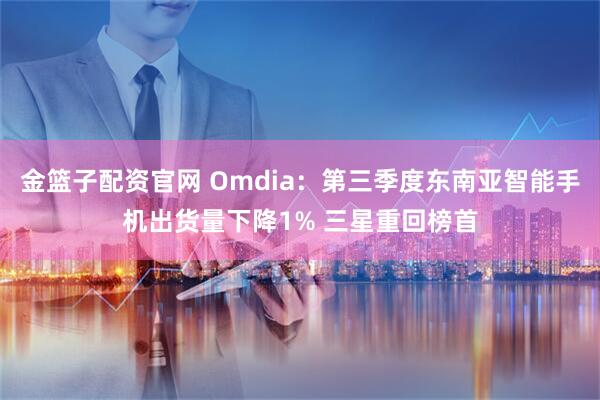 金篮子配资官网 Omdia：第三季度东南亚智能手机出货量下降1% 三星重回榜首