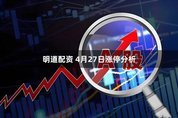 明道配资 4月27日涨停分析